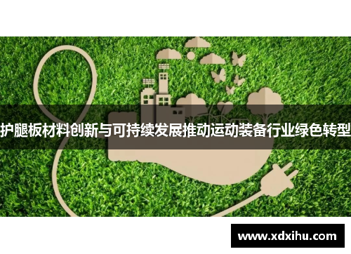 护腿板材料创新与可持续发展推动运动装备行业绿色转型